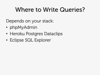 Where to Write Queries?
Depends on your stack:
• phpMyAdmin
• Heroku Postgres Dataclips
• Eclipse SQL Explorer
 
