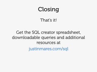 Closing
That‘s it!
Get the SQL creator spreadsheet,
downloadable queries and additional
resources at
justinmares.com/sql
 
