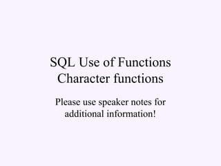 SQL Use of Functions
Character functions
Please use speaker notes for
additional information!
 