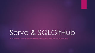 Servo & SQLGitHub
A JOURNEY OF TRANSFORMING FAILURES INTO A GOOD IDEA
 