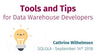 Tools and Tips
for Data Warehouse Developers
Cathrine Wilhelmsen
SQLGLA · September 14th 2018
 