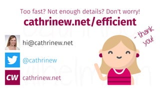 @cathrinew
cathrinew.net
hi@cathrinew.net
Too fast? Not enough details? Don't worry!
cathrinew.net/efficient
 