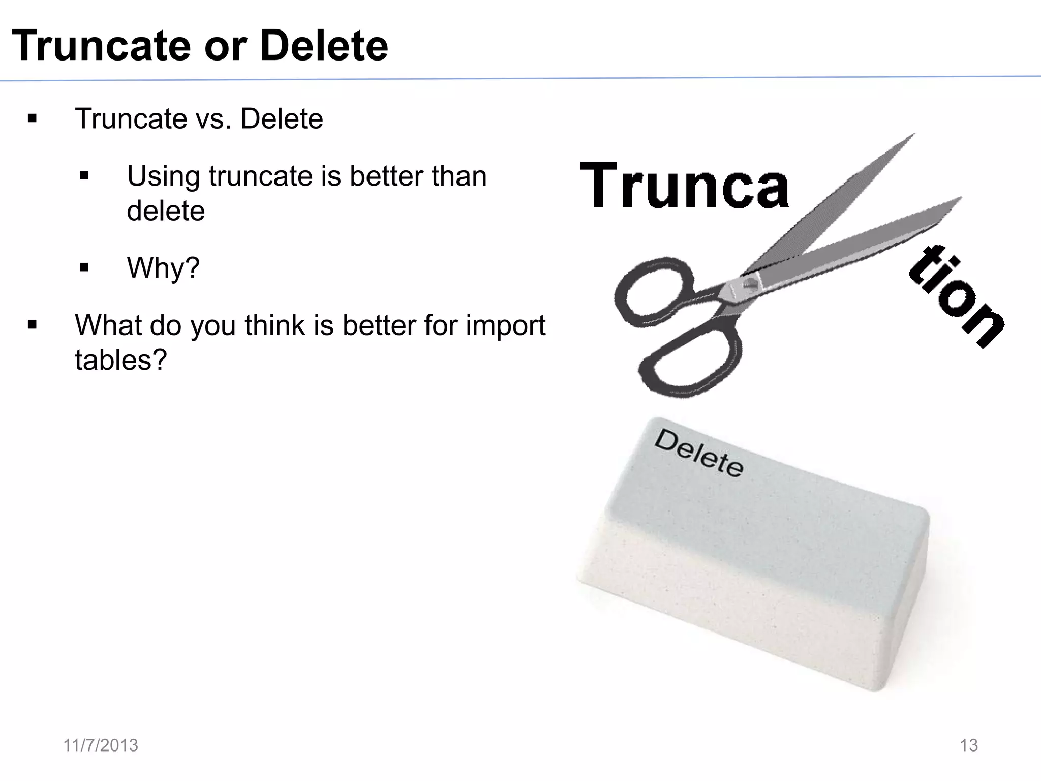 Truncate or Delete


Truncate vs. Delete





Using truncate is better than
delete
Why?

What do you think is better for import
tables?

11/7/2013

13

 
