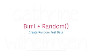 © 2018 Cathrine Wilhelmsen (contact@cathrinewilhelmsen.net)
Biml + Random()
Create Random Test Data
 