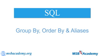 msbacademy.org
SQL
Group By, Order By & Aliases
 