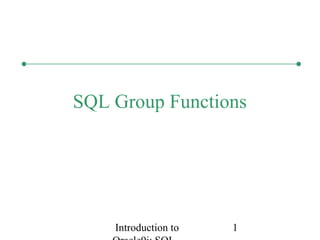 Introduction to 1
SQL Group Functions
 