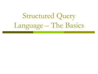 Structured Query
Language – The Basics
 