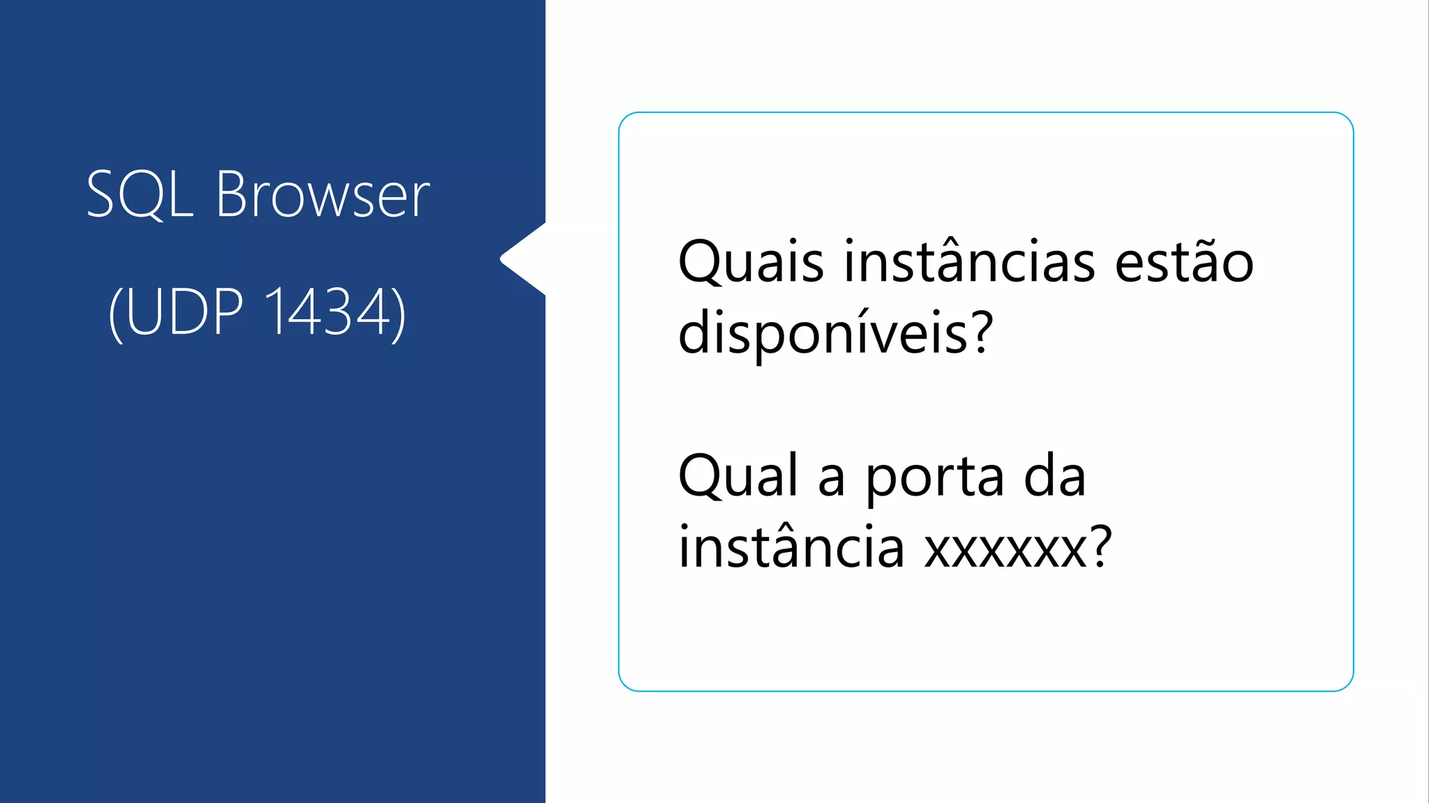 SQL Browser
(UDP 1434)
Quais instâncias estão
disponíveis?
Qual a porta da
instância xxxxxx?
 