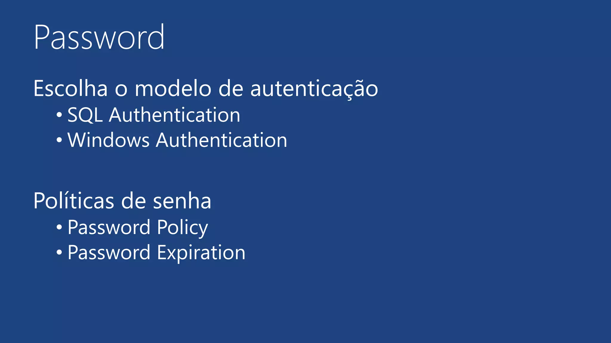 Password
Escolha o modelo de autenticação
• SQL Authentication
• Windows Authentication
Políticas de senha
• Password Policy
• Password Expiration
 