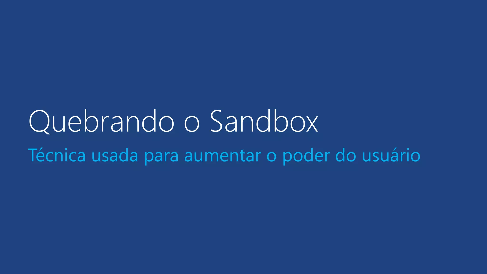 Quebrando o Sandbox
Técnica usada para aumentar o poder do usuário
 