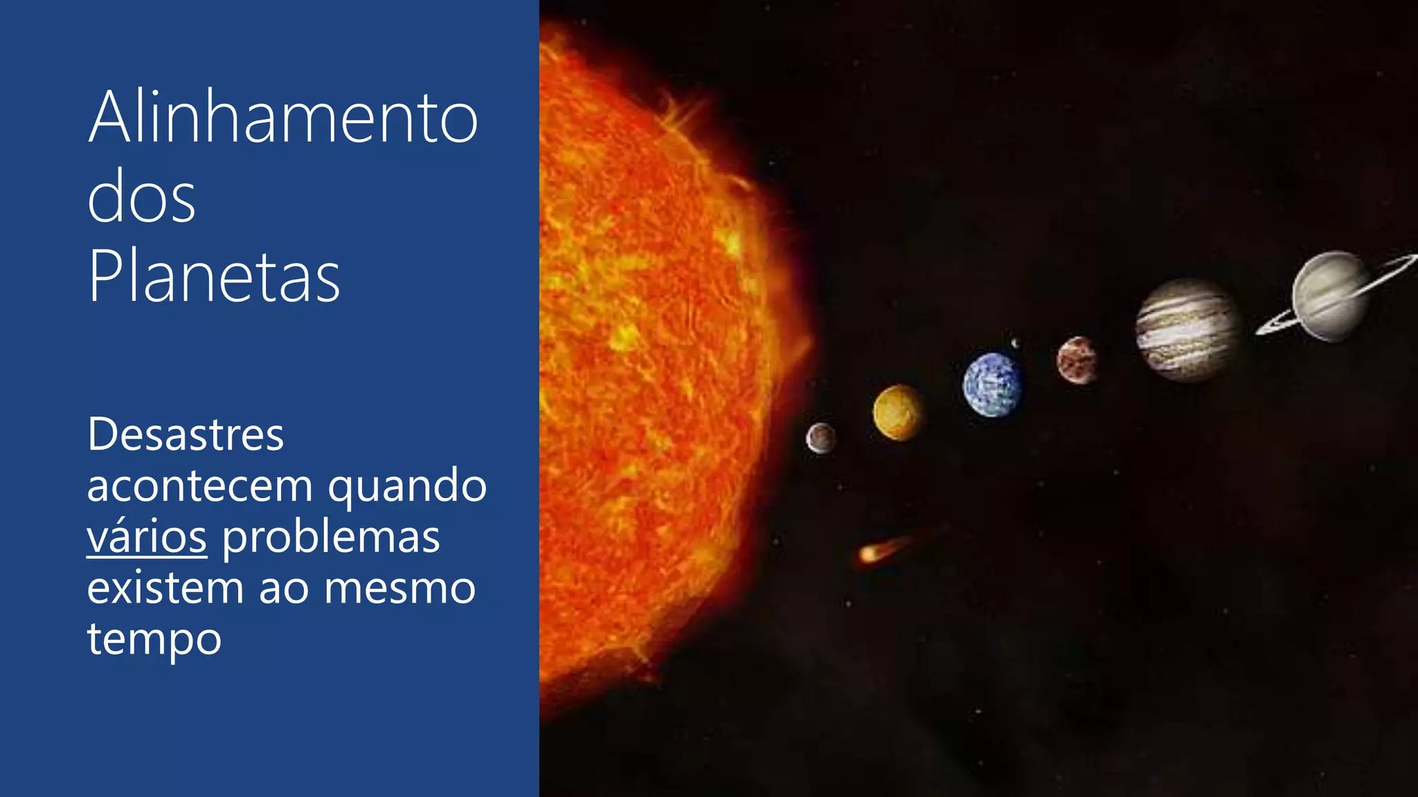 Alinhamento
dos
Planetas
Desastres
acontecem quando
vários problemas
existem ao mesmo
tempo
 