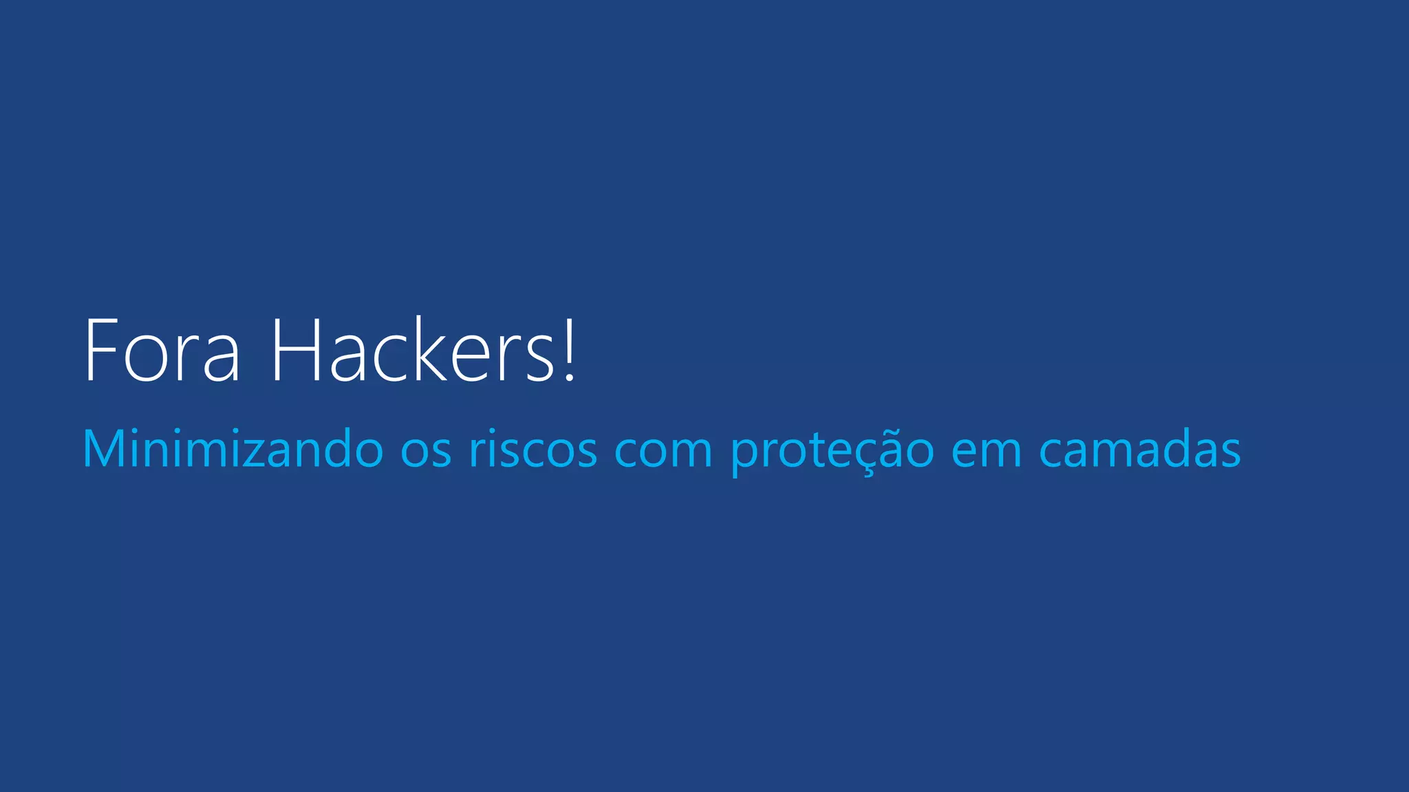 Fora Hackers!
Minimizando os riscos com proteção em camadas
 