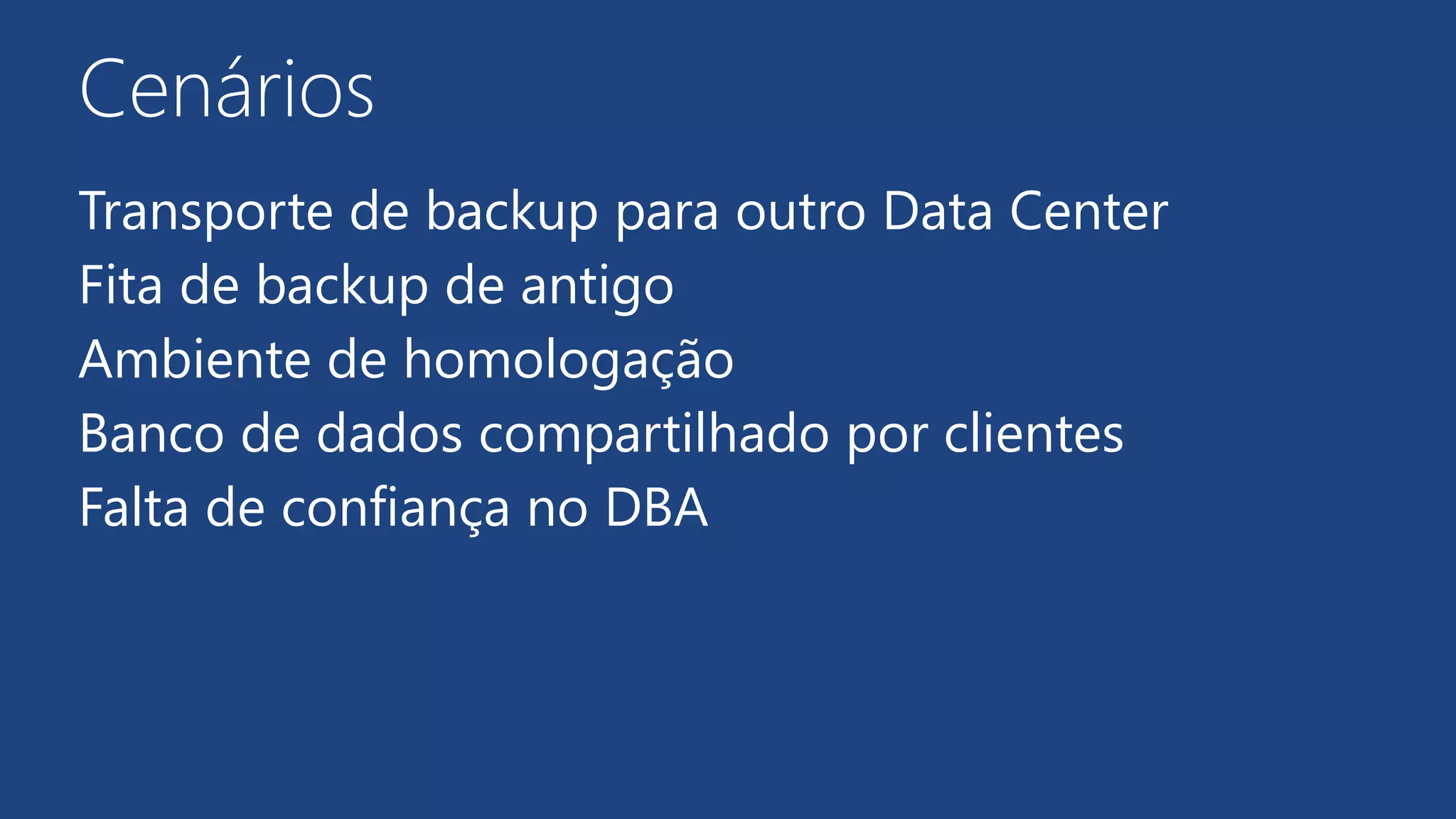 Cenários
Transporte de backup para outro Data Center
Fita de backup de antigo
Ambiente de homologação
Banco de dados compartilhado por clientes
Falta de confiança no DBA
 