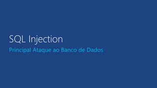 SQL Injection
Principal Ataque ao Banco de Dados
 