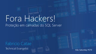 Fora Hackers!
Proteção em camadas do SQL Server
Fabricio Catae
Technical Evangelist SQL Saturday #570
 