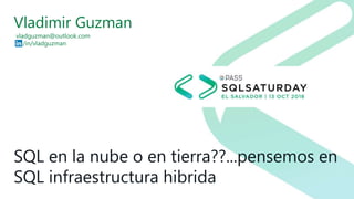 SQL en la nube o en tierra??...pensemos en
SQL infraestructura hibrida
Vladimir Guzman
vladguzman@outlook.com
/in/vladguzman
 
