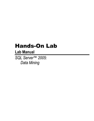 Hands-On Lab
Lab Manual
SQL Server™ 2005:
   Data Mining
 