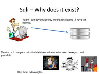 Sqli – Why does it exist?
Yeah! I can develop/deploy without restrictions , I have full
access.

Thanks bro! I am your uninvited database administrator now. I owe you, and
your data.

I like them admin rights

 
