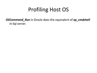 Profiling Host OS
OSCommand_Run in Oracle does the equivalent of xp_cmdshell
in Sql server.

 