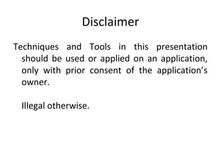 Disclaimer
Techniques and Tools in this presentation
should be used or applied on an application,
only with prior consent of the application’s
owner.
Illegal otherwise.

 