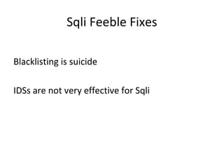 Sqli Feeble Fixes
Blacklisting is suicide
IDSs are not very effective for Sqli

 
