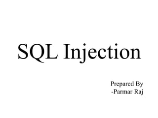 SQL Injection
Prepared By
-Parmar Raj
 