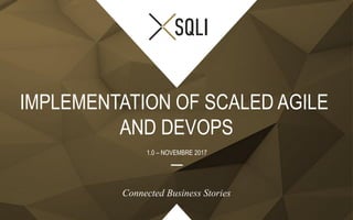 Connected Business Stories
IMPLEMENTATION OF SCALED AGILE
AND DEVOPS
1.0 – NOVEMBRE 2017
 