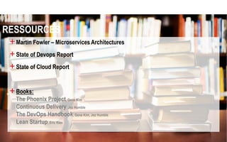 RESSOURCES
+Martin Fowler – Microservices Architectures
+State of Devops Report
+State of Cloud Report
+Books:
The Phoenix Project, Gene Kim
Continuous Delivery, Jez Humble
The DevOps Handbook, Gene Kim, Jez Humble
Lean Startup, Eric Ries
 