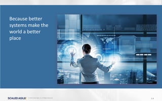 © 2016 Scaled Agile, Inc. All Rights Reserved.
1.4
Because better
systems make the
world a better
place
 