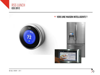 RSS LUNCH
    CES 2012


                      + VERS UNE MAISON INTELLIGENTE ?




© SQLI GROUP – 2011                                      4
 