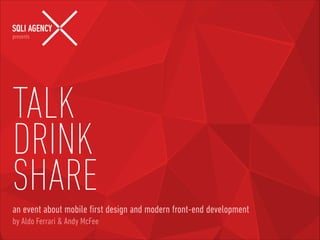 presents

!

TALK
DRINK
SHARE
an event about mobile ﬁrst design and modern front-end development
by Aldo Ferrari & Andy McFee

 