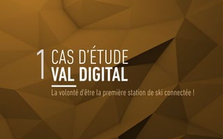 La volonté d’être la première station de ski connectée !
1CAS D’ÉTUDE
VAL DIGITAL
 