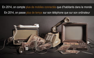 3Avril 2015
En 2014, on compte plus de mobiles connectés que d’habitants dans le monde
En 2014, on passe plus de temps sur son téléphone que sur son ordinateur
 