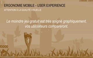 Le moindre jeu gratuit est très soigné graphiquement,
vos utilisateurs compareront.
31
ERGONOMIE MOBILE - USER EXPERIENCE
ATTENTION À LA QUALITÉ VISUELLE
© SQLI GROUP – 2015
 