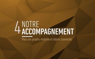 Pour vos projets mobilité et objets connectés
4NOTRE
ACCOMPAGNEMENT
 