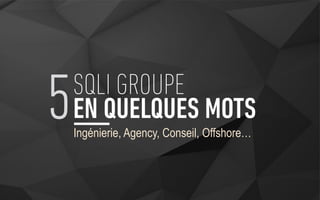Ingénierie, Agency, Conseil, Offshore…
5SQLI GROUPE
EN QUELQUES MOTS
 