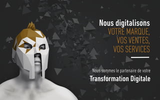 63
Nous digitalisons
VOTRE MARQUE,
VOS VENTES,
VOS SERVICES
Nous sommes le partenaire de votre
Transformation Digitale
 