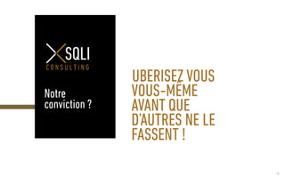 10
Notre
conviction ?
UBERISEZ VOUS
VOUS-MÊME
AVANT QUE
D’AUTRES NE LE
FASSENT !
 
