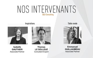 NOS INTERVENANTS
Isabelle
GAUTHIER
Associate Partner
Emmanuel
GUILLAUMEAU
Associate Partner
Thomas
LE SOLLEUZ
Consultant Expert
Inspirations Table ronde
SQLI Consulting
 