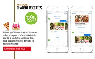 CHATBOTRECETTES
WHOLE FOODS
Constant que 50% des recherches de recettes
se font en magasin et influencent la liste de
courses, le distributeur alimentaire Whole
Foods propose la recherche de recette via
Facebook Messenger
#alimentation #Bot #B2C
 