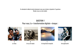 QUESTION 1
Pour vous, la « transformation digitale » évoque :
B
Un sac de nœuds
A
Le chaos
C
Un long fleuve tranquille
D
Une opportunité
En attendant le début de notre évènement, nous vous invitons à répondre à 3 questions
Rendez-vous sur votre mobile
 