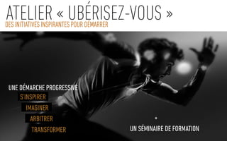 S’INSPIRER
IMAGINER
ARBITRER
TRANSFORMER
UNE DÉMARCHE PROGRESSIVE
+
UN SÉMINAIRE DE FORMATION
ATELIER « UBÉRISEZ-VOUS »DES INITIATIVES INSPIRANTES POUR DÉMARRER
 