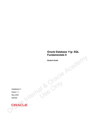 Oracle Database 11g: SQL
Fundamentals II
Student Guide

D49994GC11
Edition 1.1
May 2009
D60300

ra
O

le
c

le
ac
r
O ly
l & On
na se
er U
nt
I

c
A

de
a

y
m

 