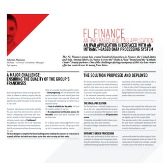 flIPAD BASED AUDITING APPLICATION
                                                                                                              AN
                                                                                                                  finance
                                                                                                              AN IPAD APPLICATION INTERFACED WITH AN
                                                                                                              INTRANET-BASED DATA PROCESSING SYSTEM
                                                                                The FL Finance group has several hundred franchises in France, the United States
Sébastien Mantanus                                                              and Asia. Among others, in France it owns the “Boîte à Pizza” brand and the “Esthetic
Mobility / e-Devices Consultancy Manager                                        Center” beauty parlours. One of the challenges facing a company of this size is to ensure
Sqli agency                                                                     effective control over its many franchises.


A MAJOR CHALLENGE:                                                                                            THE SOLUTION PROPOSED AND DEPLOYED
ENSURING THE QUALITY OF THE GROUP’S
FRANCHISES                                                                                                    The business application, which is not available in
                                                                                                              the AppStore is connected to a remote database to
                                                                                                                                                                      operational action possibly required in order to
                                                                                                                                                                      ensure that its franchise is up to standard.
                                                                                                              which all of the data is sent in order to be verified      From its side, at the FL Finance group the audits
                                                      There were a number of problems with this system:       before its semi-automated importation into the          are verified from the system’s intranet site before
Guaranteeing effective quality in the group’s fran-        Slow progressing : the time between the audit      FranConnect management system.                          being imported into FranConnect. This verification
chises is achieved by means of regular audits by      and the reception of the audit report by post could        The franchisee immediately receives a report         process takes just a few minutes.
the brand involving all franchisees, giving it the    be several weeks, which naturally delayed work          by e-mail and is therefore able to carry out any
opportunity to check the quality of their services    on bringing the franchises up to standard for an
at every level.                                       equivalent period.                                      THE IPAD APPLICATION
                                                           A lack of reliability for the audits : the Excel   The iPad application is extremely simple to use on a    The assessor then completes the audit forms as he
Previously, the assessors carried out the audits by   file could be modified at any time.                     day-to-day basis: once authenticated, the assessor      goes along, dealing with them in the order he wishes
PC, using Excel files which were then sent to FL           No computerised certification process for          is automatically located and the franchise in which     with no constraints.
Finance’s headquarters, where they were chec-         the audits, which could lead to challenges from         he is located is identified by the GPS geolocation      At the end of his audit, the assessor has the franchi-
ked and entered in a SaaS franchise management        the franchisees.                                        system.                                                 see digitally sign his iPad (using a stylus).
software program known as FranConnect.                                                                        A timestamp is also added in order to leave a com-      This operation results in the irrevocable closure of
An audit report was then sent to the franchisees    All of these factors influenced the FL Finance            puterised trace of the audit start time.                the audit which is immediately transferred to the
who were given a deadline to meet required stan-    group its decision to ask the SQLI group to come          The audit can begin immediately with no prior           head office for verification. A complete digital copy
dards if any anomalies had been discovered during   up with a computerised auditing solution.                 data entry.                                             is sent to the franchisee by e-mail.
the audit.
The team designed a complete iPad-based auditing system enabling the assessors to have access to              INTRANET-BASED PROCESSING
a speedy, efficient tool which was always up-to-date, when carrying out their audits.                         All of the audits performed by the iPad clients are     system which handles the statistical aspects. The in-
                                                                                                              available in the intranet-based management system.      tranet-based management system also allows for the
                                                                                                              Using this web interface, they can be checked and       configuration of the audit forms and makes it possible
                                                                                                              modified before being imported into the FranConnect     to control access to the system by the assessors.
 