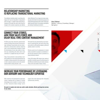 RELATIONship MARKETING
IS REPLACING TRANSACTIONAL MARKETING
The traditional marketing model is now facing chal-     clients differently. This no longer only means propo-
lenges and it won’t be long before it simply doesn’t    sing sales information for transactional purposes, but
work any longer. To support clients during the pur-     instead offering genuinely useful content, which gives   Henri Malartic
chasing act, the brands now need to take account of     added meaning to what is increasingly a participative    Mobility / e-Devices Consultancy Manager
changes in the customer experience and address          and relational marketing environment.                    Sqli agency




CONNECT YOUR STORES,
arm YOUR SALES force AND
ENJOY REAL-TIME CONTENT MANAGEMENT




                                                                                                                                                            SQLI Mag #08 – Article
The SQLI group views interactive communication          The brands have also understood the crucial impor-
solutions as being at the very heart of the new stra-   tance of connecting their sales staff at their many
tegic challenges facing brands and store chains.        sales outlets, by offering them adapted, unified and
Interactive communication solutions should be           updated content in real time.
seen as new communication channels to boost                                                                                                                      27
the attractiveness of your sales outlets, to trans-     Effective control over the deployment of content
form your relationship with clients and to reach        makes it possible for example to considerably re-
consumers in a targeted and long-term manner.           duce the time required to launch a promotion in a
                                                        large distribution network.
Today, “bricks and mortar” stores and their e-com-
merce platforms are more interconnected than ever       Finally, SQLI deploys ROI analysis tools making it
in addition to being connected to the outside world     possible to instantly measure the effectiveness of
in order to improve customer service and customer       the different installed interactive media solutions.
relations before, during and after a sale.              These are the new needs of today’s clients.




increase your performance by leveraging
our advisory and technology expertise
SQLI’s expertise in the development of application      support them when deploying their interactive
content, combined with its network of certified         communication solutions..
technology partners enables it to advise clients
on their “interactive media strategy” and to

Our goal is to explore and create new, useful, usable, desirable, effective and long-term services
for our clients.
 