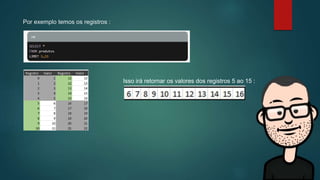 Por exemplo temos os registros :
Isso irá retornar os valores dos registros 5 ao 15 :
 