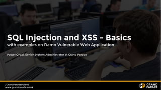 /GrandParadePoland
www.grandparade.co.uk
SQL Injection and XSS - Basics
with examples on Damn Vulnerable Web Application
Paweł Cygal, Senior System Administrator at Grand Parade
 