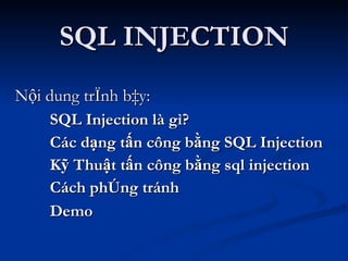 SQL INJECTION Nội dung trình bày: SQL Injection là gì?   Các dạng tấn công bằng SQL Injection Kỹ Thuật tấn công bằng sql injection Cách phòng tránh Demo   
