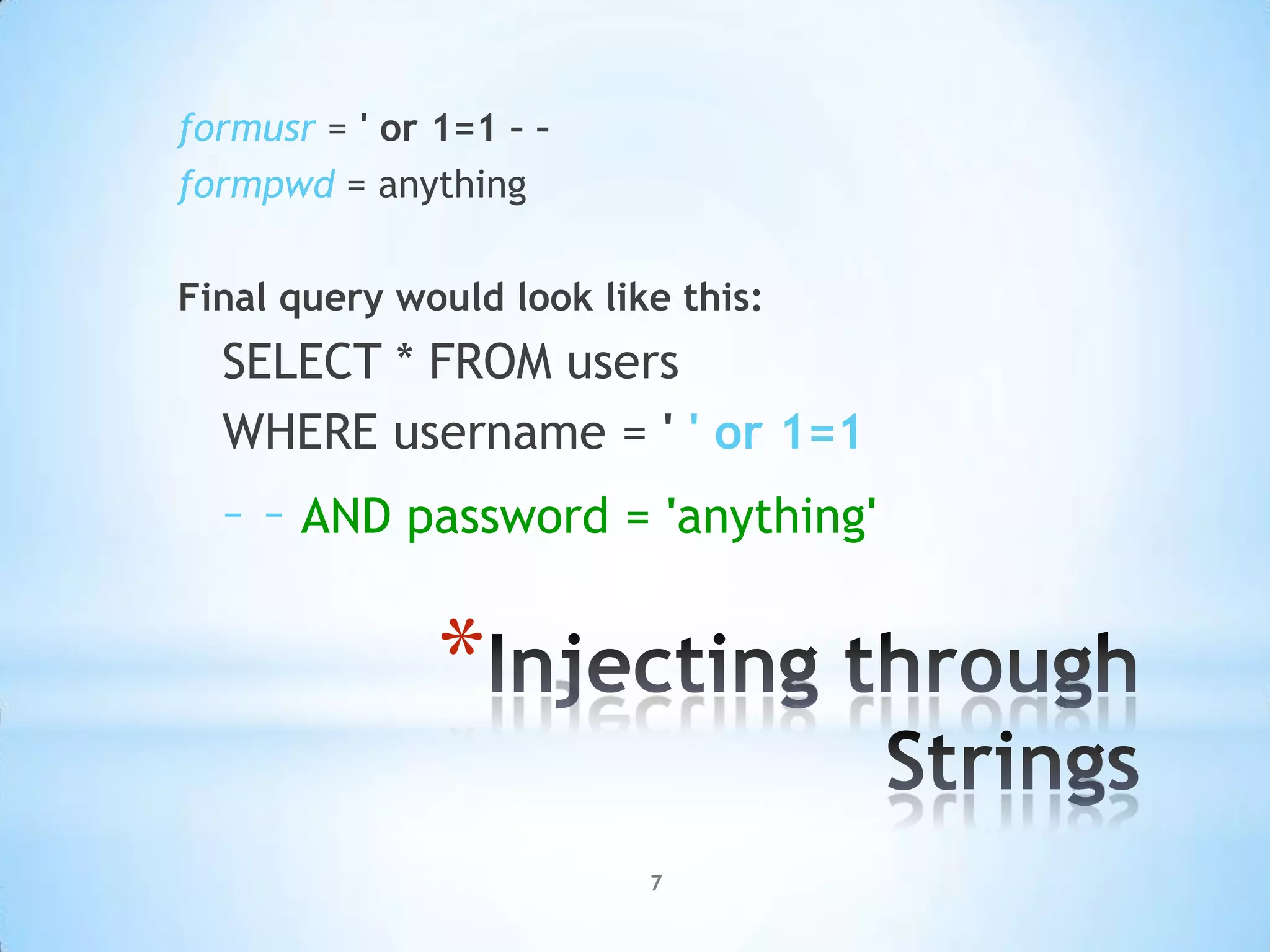 formusr = ' or 1=1 – –
formpwd = anything

Final query would look like this:
  SELECT * FROM users
  WHERE username = ' ' or 1=1
  – – AND password = 'anything'

               *
                          7
 