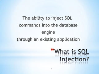 The ability to inject SQL
 commands into the database
            engine
through an existing application

                *
                2
 